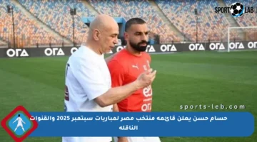 حسام حسن يعلن قائمة منتخب مصر لمباريات سبتمبر 2025 والقنوات الناقلة